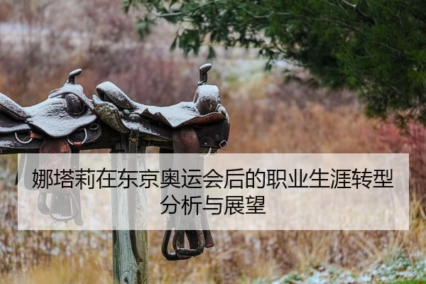 娜塔莉在东京奥运会后的职业生涯转型分析与展望