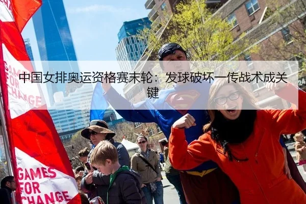 中国女排奥运资格赛末轮：发球破坏一传战术成关键