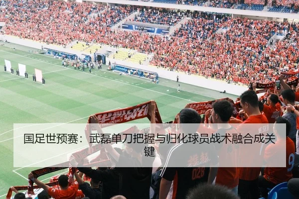 国足世预赛：武磊单刀把握与归化球员战术融合成关键