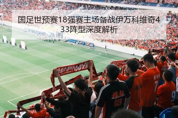 国足世预赛18强赛主场备战伊万科维奇433阵型深度解析