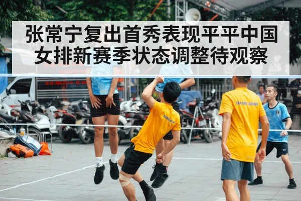 张常宁复出首秀表现平平中国女排新赛季状态调整待观察