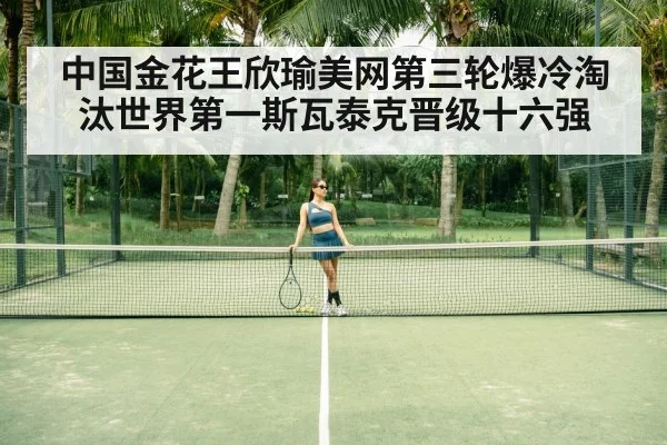 中国金花王欣瑜美网第三轮爆冷淘汰世界第一斯瓦泰克晋级十六强