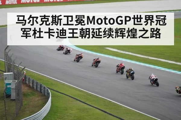 马尔克斯卫冕MotoGP世界冠军杜卡迪王朝延续辉煌之路