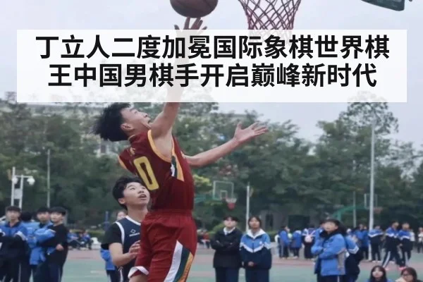 丁立人二度加冕国际象棋世界棋王中国男棋手开启巅峰新时代